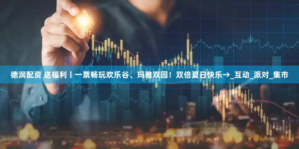 德润配资 送福利丨一票畅玩欢乐谷、玛雅双园！双倍夏日快乐→_互动_派对_集市