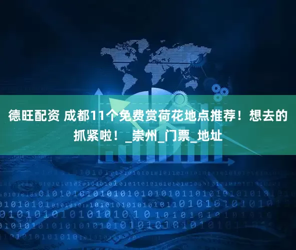 德旺配资 成都11个免费赏荷花地点推荐！想去的抓紧啦！_崇州_门票_地址