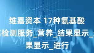 维嘉资本 17种氨基酸游离检测服务_营养_结果显示_进行