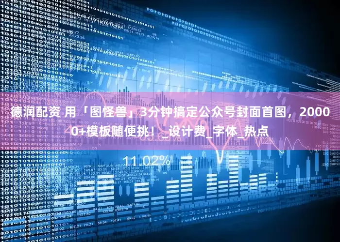 德润配资 用「图怪兽」3分钟搞定公众号封面首图，20000+模板随便挑！_设计费_字体_热点