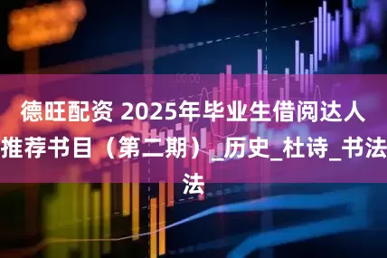 德旺配资 2025年毕业生借阅达人推荐书目（第二期）_历史_杜诗_书法