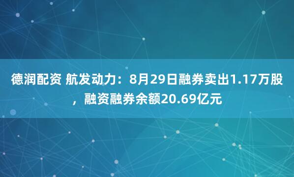 德润配资 航发动力：8月29日融券卖出1.17万股，融资融券余额20.69亿元