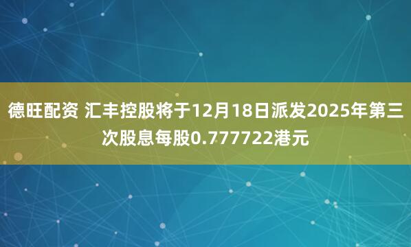德旺配资 汇丰控股将于12月18日派发2025年第三次股息每股0.777722港元