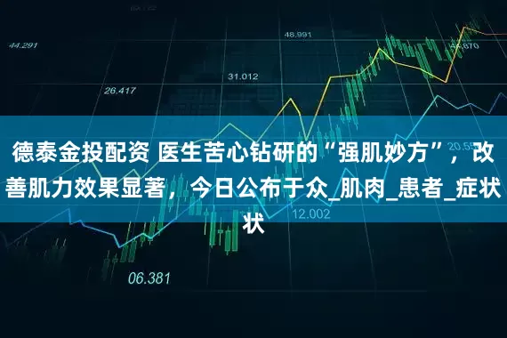 德泰金投配资 医生苦心钻研的“强肌妙方”，改善肌力效果显著，今日公布于众_肌肉_患者_症状